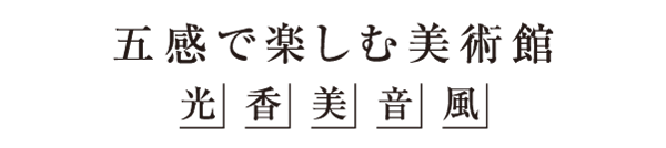 光・香・美・音・風　五感で楽しむ美術館